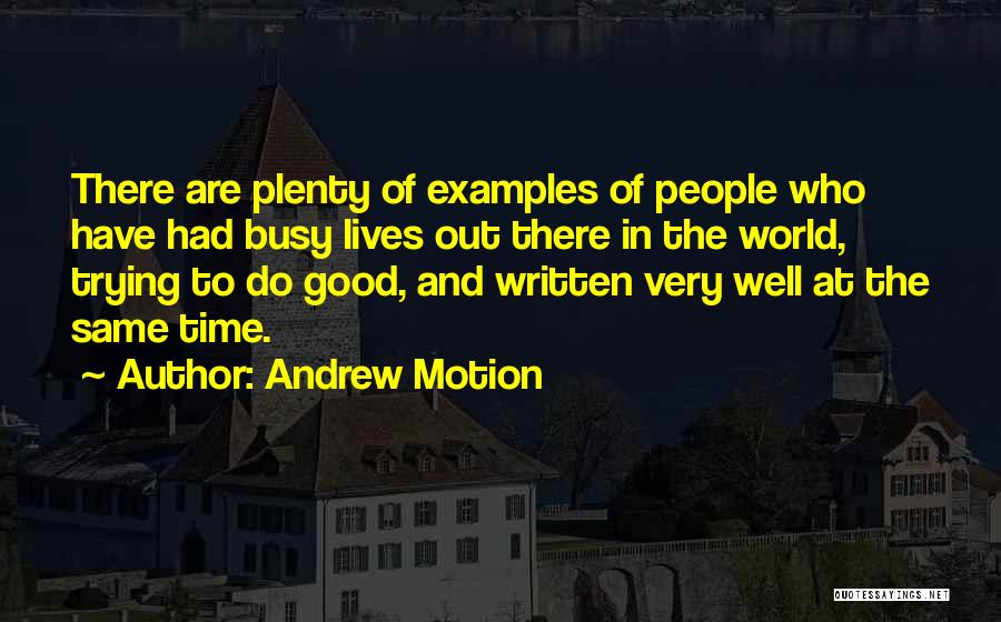 Andrew Motion Quotes: There Are Plenty Of Examples Of People Who Have Had Busy Lives Out There In The World, Trying To Do