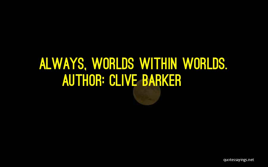 Clive Barker Quotes: Always, Worlds Within Worlds.