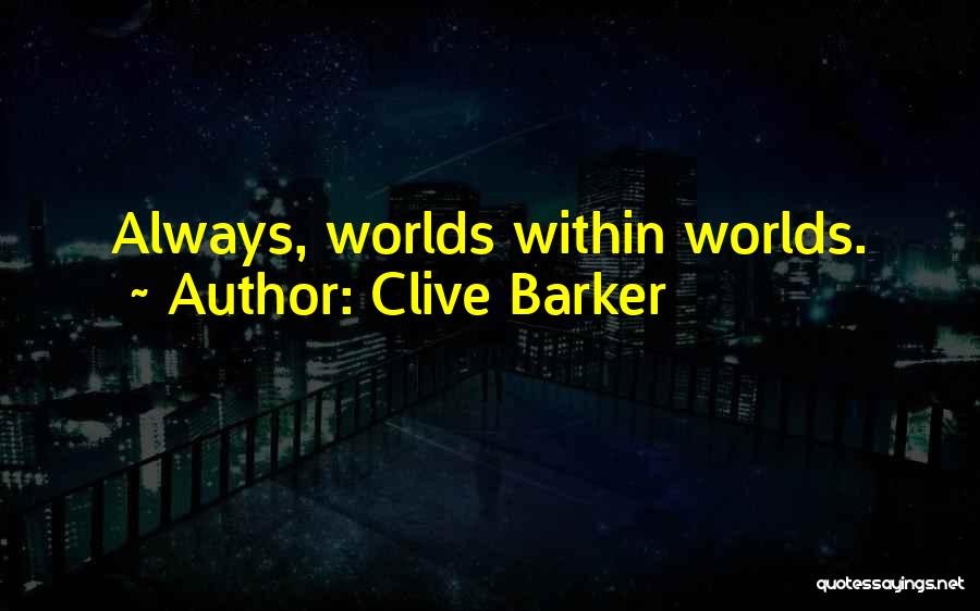 Clive Barker Quotes: Always, Worlds Within Worlds.