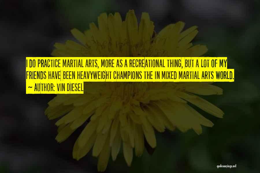 Vin Diesel Quotes: I Do Practice Martial Arts, More As A Recreational Thing, But A Lot Of My Friends Have Been Heavyweight Champions