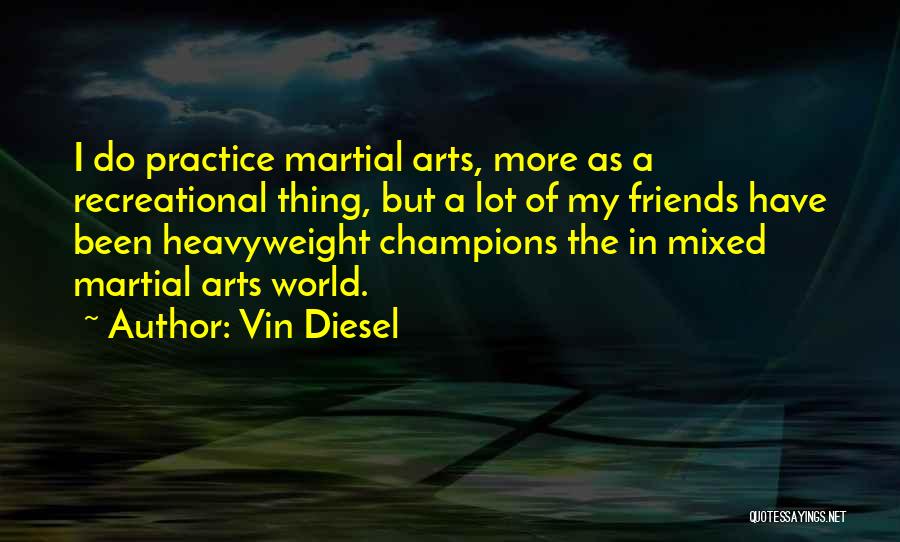 Vin Diesel Quotes: I Do Practice Martial Arts, More As A Recreational Thing, But A Lot Of My Friends Have Been Heavyweight Champions