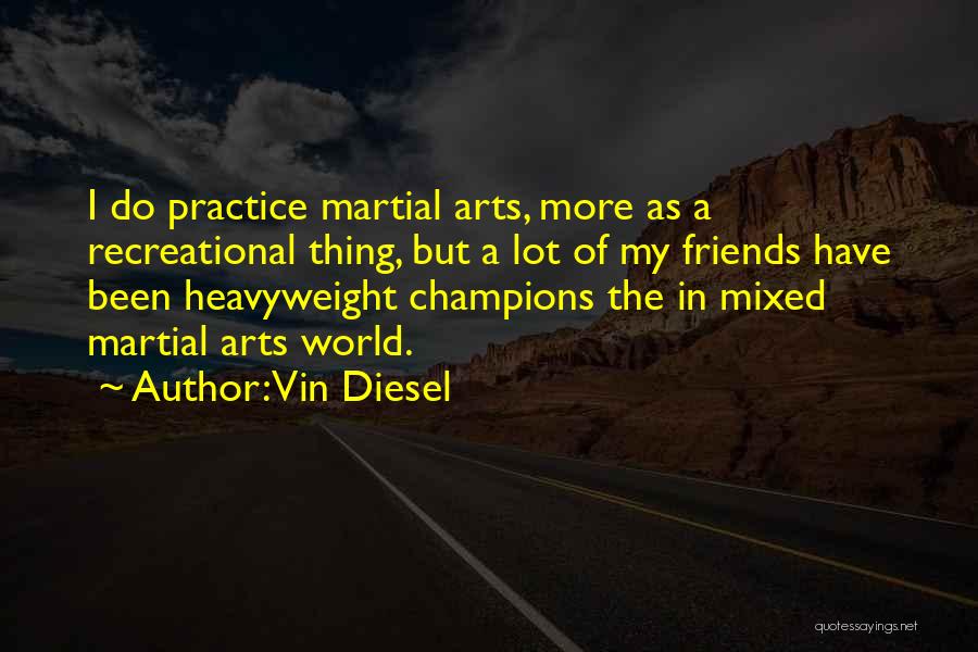 Vin Diesel Quotes: I Do Practice Martial Arts, More As A Recreational Thing, But A Lot Of My Friends Have Been Heavyweight Champions