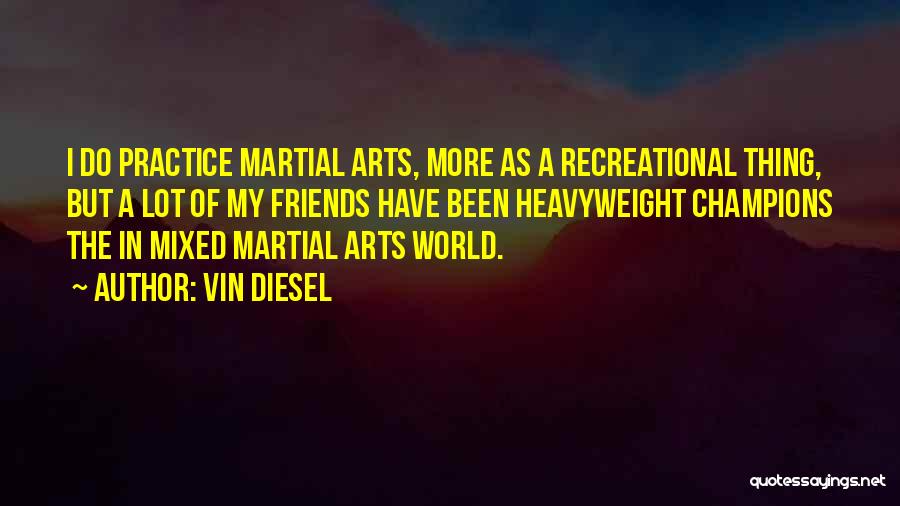 Vin Diesel Quotes: I Do Practice Martial Arts, More As A Recreational Thing, But A Lot Of My Friends Have Been Heavyweight Champions