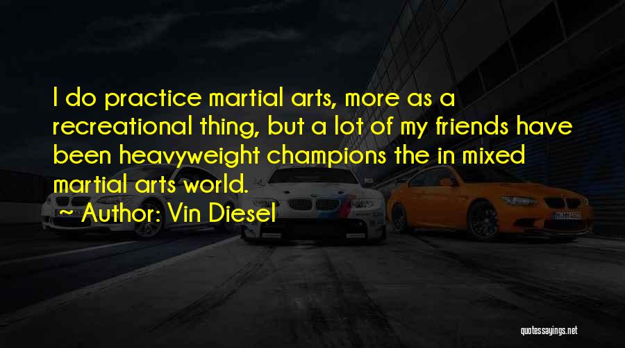 Vin Diesel Quotes: I Do Practice Martial Arts, More As A Recreational Thing, But A Lot Of My Friends Have Been Heavyweight Champions