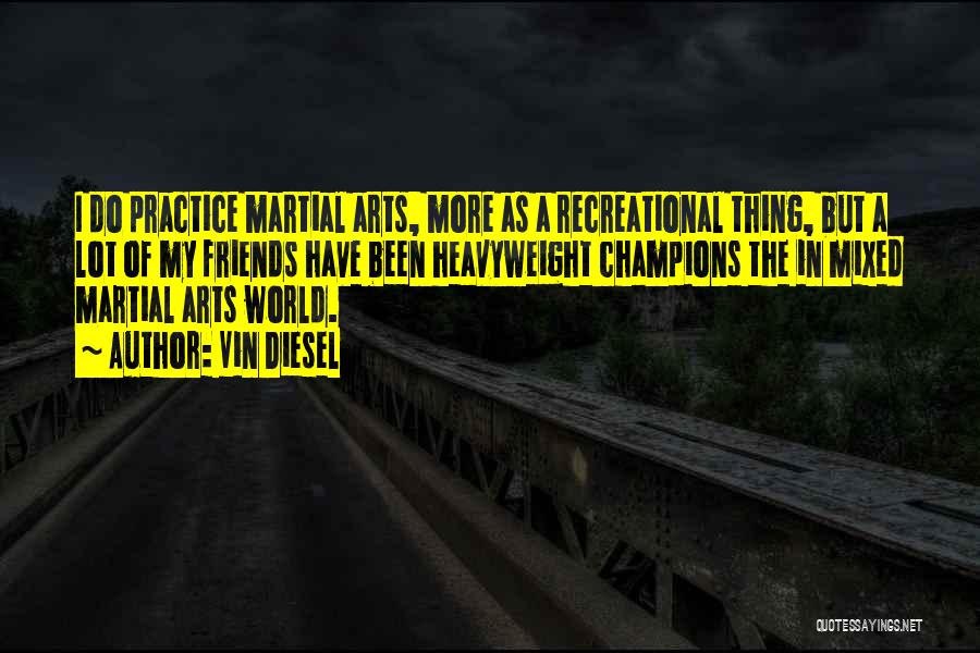 Vin Diesel Quotes: I Do Practice Martial Arts, More As A Recreational Thing, But A Lot Of My Friends Have Been Heavyweight Champions