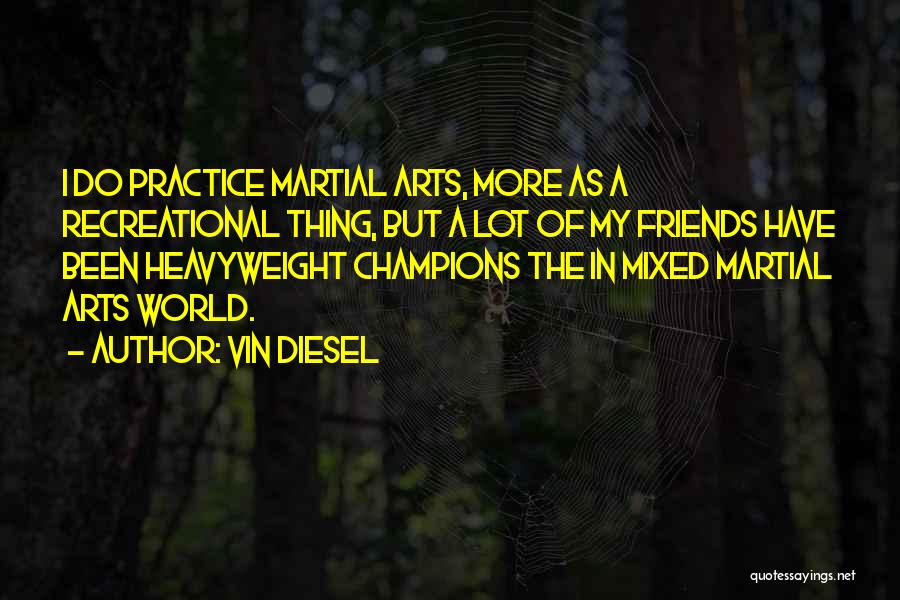 Vin Diesel Quotes: I Do Practice Martial Arts, More As A Recreational Thing, But A Lot Of My Friends Have Been Heavyweight Champions