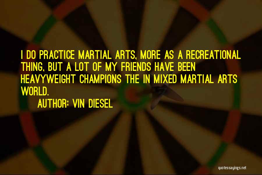 Vin Diesel Quotes: I Do Practice Martial Arts, More As A Recreational Thing, But A Lot Of My Friends Have Been Heavyweight Champions