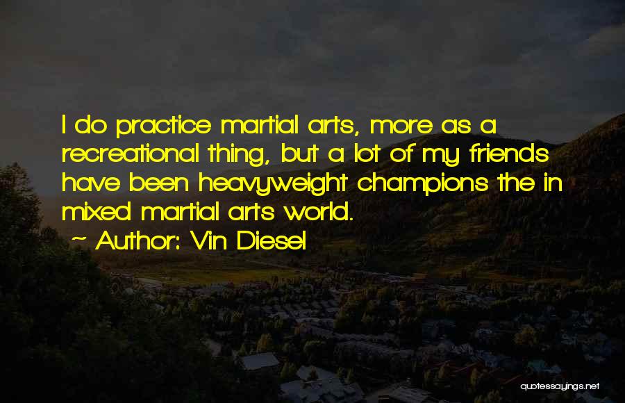 Vin Diesel Quotes: I Do Practice Martial Arts, More As A Recreational Thing, But A Lot Of My Friends Have Been Heavyweight Champions