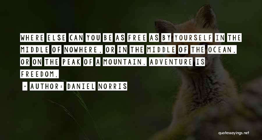 Daniel Norris Quotes: Where Else Can You Be As Free As By Yourself In The Middle Of Nowhere, Or In The Middle Of