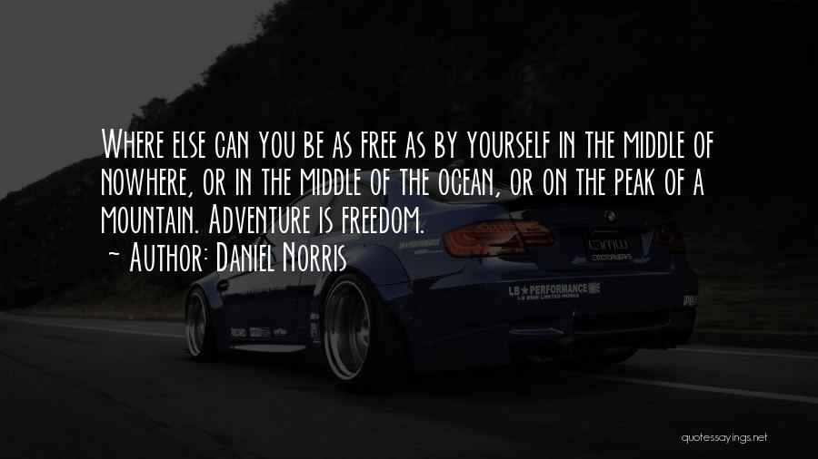 Daniel Norris Quotes: Where Else Can You Be As Free As By Yourself In The Middle Of Nowhere, Or In The Middle Of