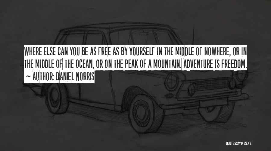 Daniel Norris Quotes: Where Else Can You Be As Free As By Yourself In The Middle Of Nowhere, Or In The Middle Of