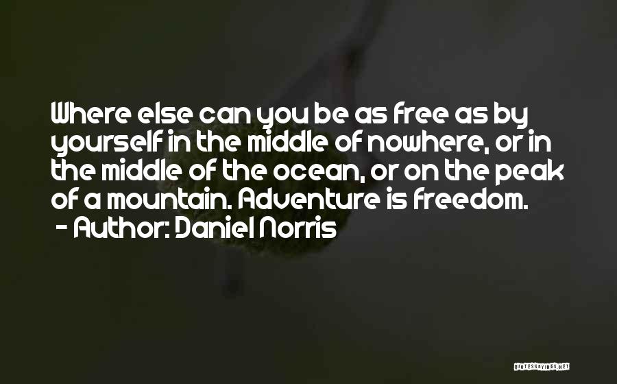 Daniel Norris Quotes: Where Else Can You Be As Free As By Yourself In The Middle Of Nowhere, Or In The Middle Of