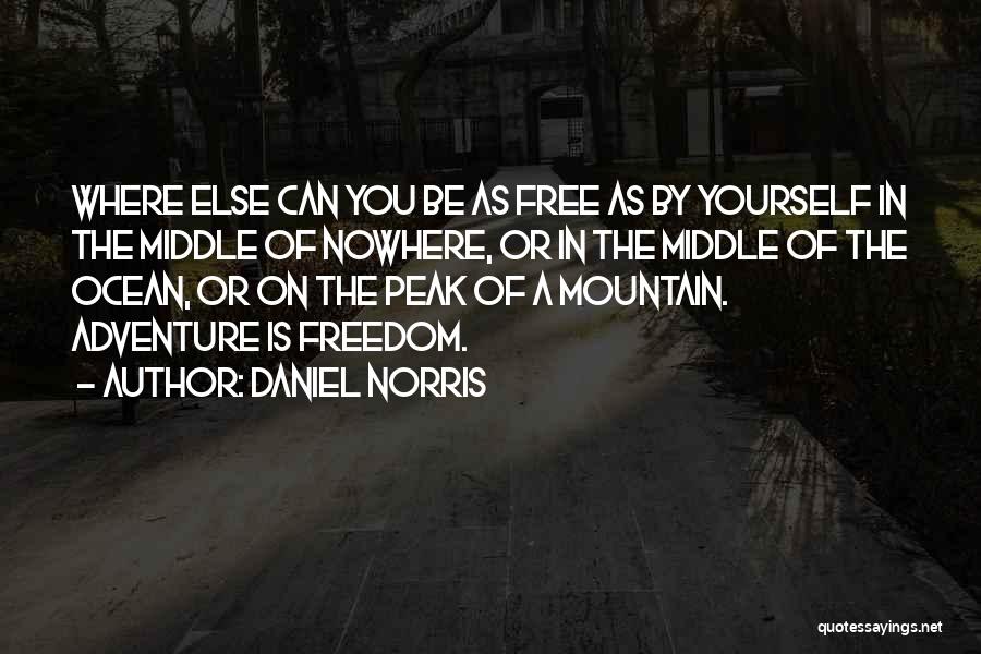 Daniel Norris Quotes: Where Else Can You Be As Free As By Yourself In The Middle Of Nowhere, Or In The Middle Of