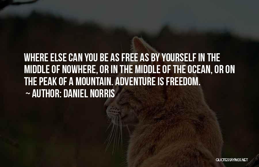 Daniel Norris Quotes: Where Else Can You Be As Free As By Yourself In The Middle Of Nowhere, Or In The Middle Of