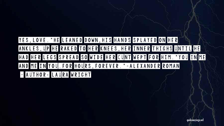 Laura Wright Quotes: Yes,love.he Leaned Down,his Hands Splayed On Her Ankles,up He Raked To Her Knees,her Inner Thighs Until He Had Her Legs