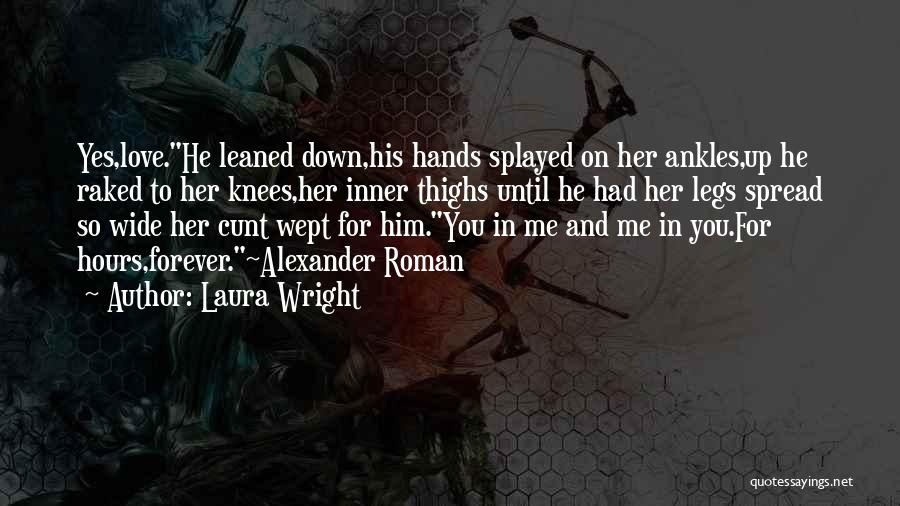 Laura Wright Quotes: Yes,love.he Leaned Down,his Hands Splayed On Her Ankles,up He Raked To Her Knees,her Inner Thighs Until He Had Her Legs