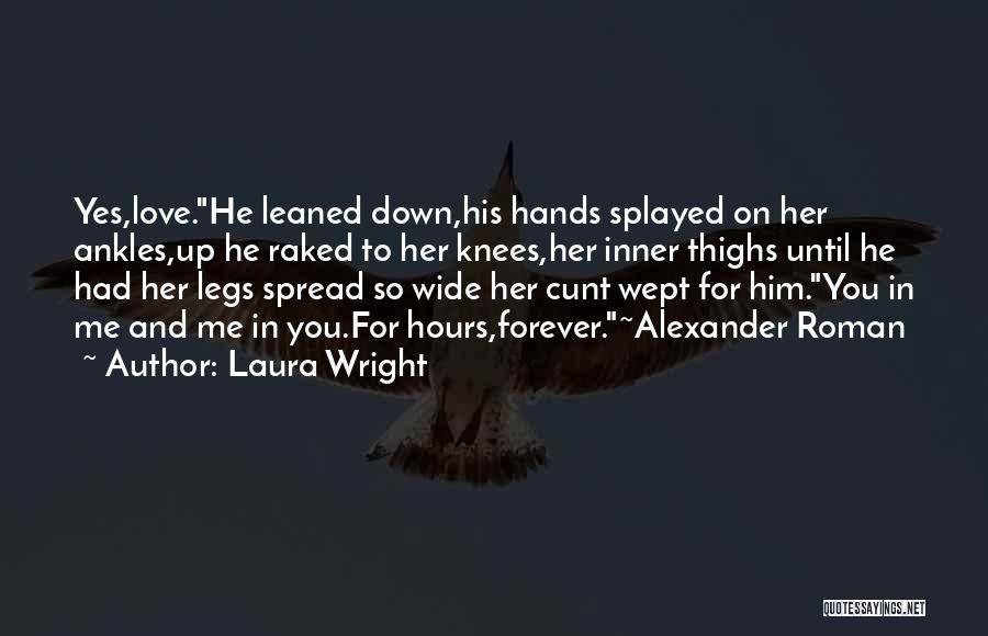 Laura Wright Quotes: Yes,love.he Leaned Down,his Hands Splayed On Her Ankles,up He Raked To Her Knees,her Inner Thighs Until He Had Her Legs