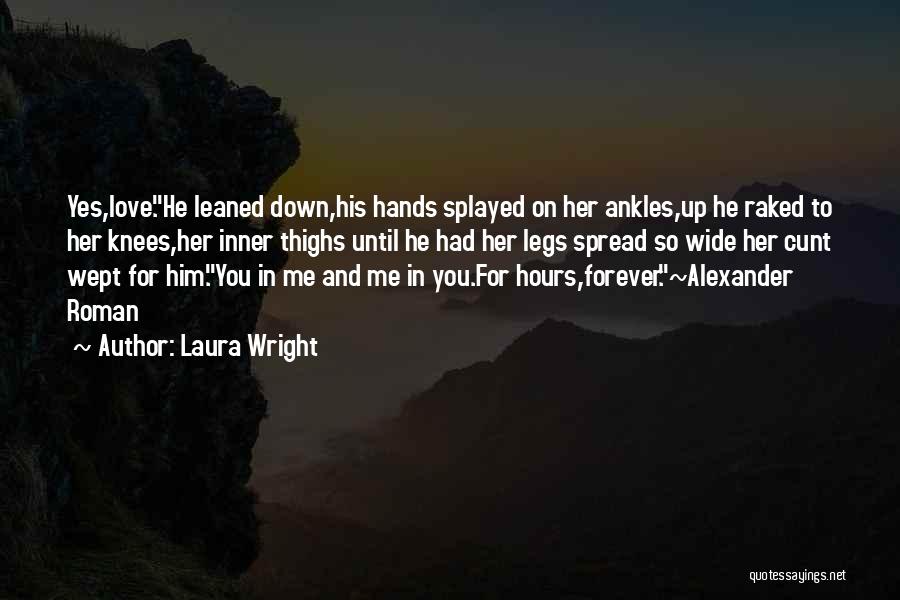 Laura Wright Quotes: Yes,love.he Leaned Down,his Hands Splayed On Her Ankles,up He Raked To Her Knees,her Inner Thighs Until He Had Her Legs