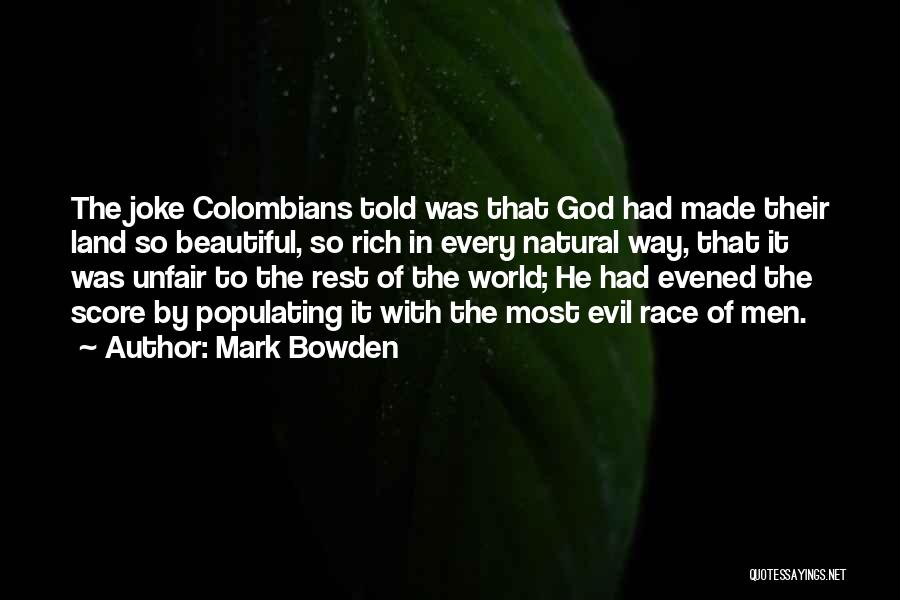 Mark Bowden Quotes: The Joke Colombians Told Was That God Had Made Their Land So Beautiful, So Rich In Every Natural Way, That