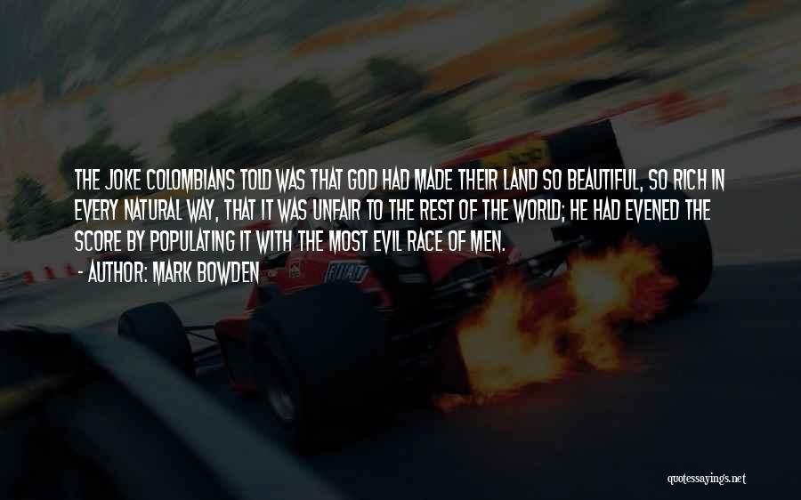 Mark Bowden Quotes: The Joke Colombians Told Was That God Had Made Their Land So Beautiful, So Rich In Every Natural Way, That