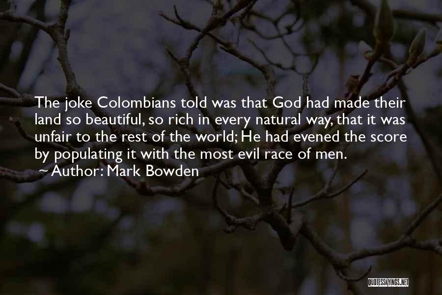 Mark Bowden Quotes: The Joke Colombians Told Was That God Had Made Their Land So Beautiful, So Rich In Every Natural Way, That