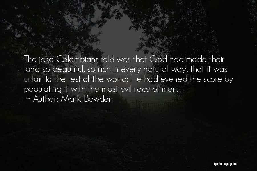 Mark Bowden Quotes: The Joke Colombians Told Was That God Had Made Their Land So Beautiful, So Rich In Every Natural Way, That