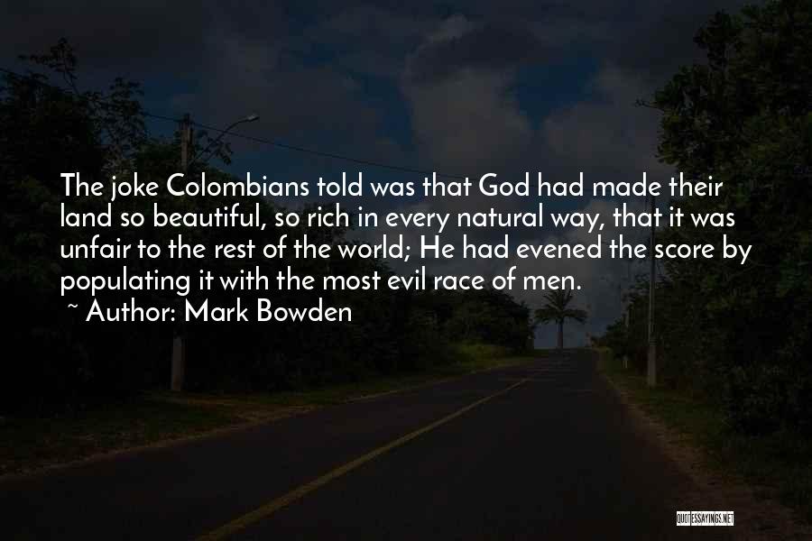 Mark Bowden Quotes: The Joke Colombians Told Was That God Had Made Their Land So Beautiful, So Rich In Every Natural Way, That