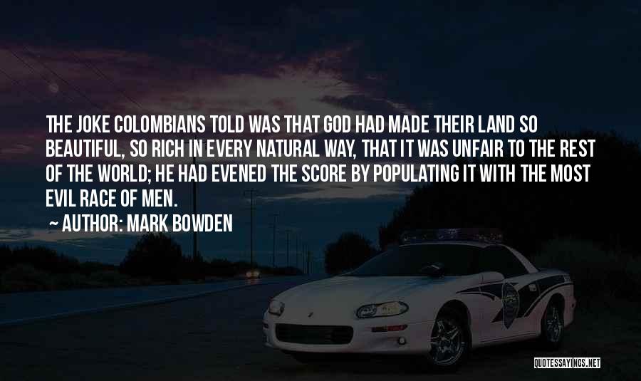 Mark Bowden Quotes: The Joke Colombians Told Was That God Had Made Their Land So Beautiful, So Rich In Every Natural Way, That