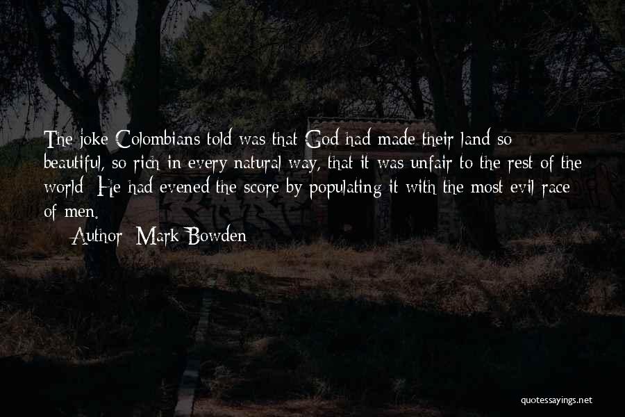 Mark Bowden Quotes: The Joke Colombians Told Was That God Had Made Their Land So Beautiful, So Rich In Every Natural Way, That