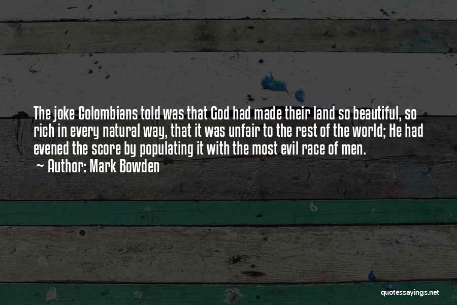 Mark Bowden Quotes: The Joke Colombians Told Was That God Had Made Their Land So Beautiful, So Rich In Every Natural Way, That