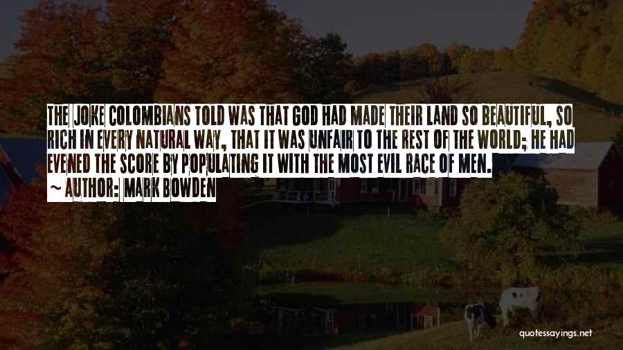 Mark Bowden Quotes: The Joke Colombians Told Was That God Had Made Their Land So Beautiful, So Rich In Every Natural Way, That