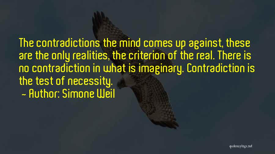Simone Weil Quotes: The Contradictions The Mind Comes Up Against, These Are The Only Realities, The Criterion Of The Real. There Is No