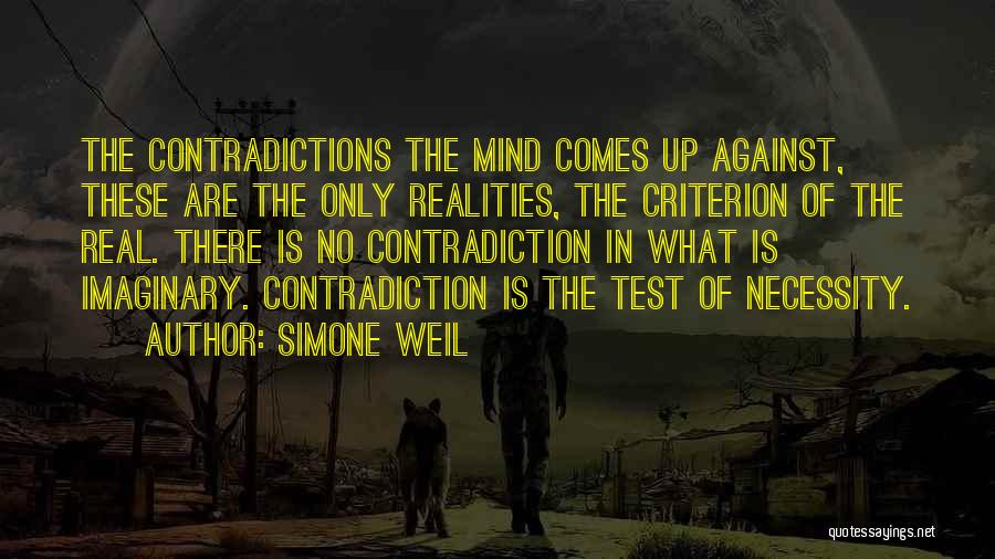 Simone Weil Quotes: The Contradictions The Mind Comes Up Against, These Are The Only Realities, The Criterion Of The Real. There Is No