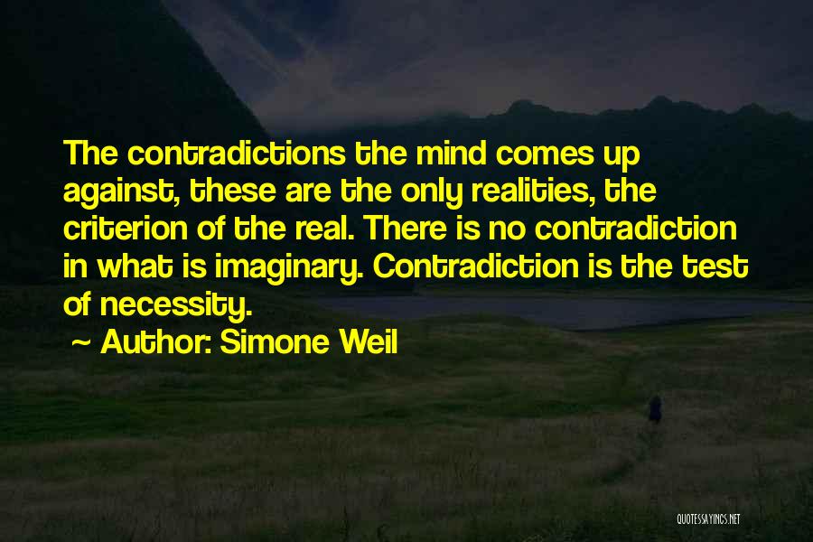 Simone Weil Quotes: The Contradictions The Mind Comes Up Against, These Are The Only Realities, The Criterion Of The Real. There Is No