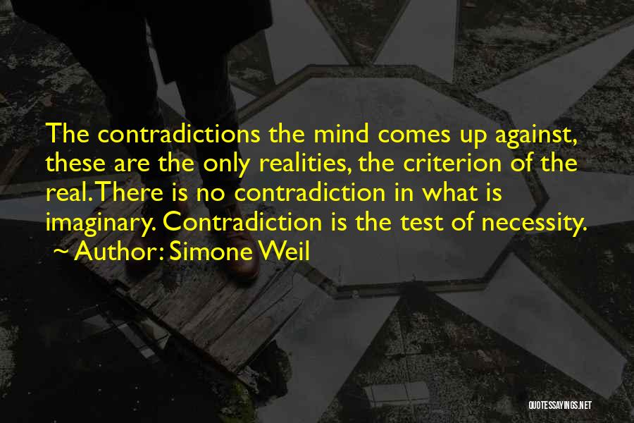 Simone Weil Quotes: The Contradictions The Mind Comes Up Against, These Are The Only Realities, The Criterion Of The Real. There Is No