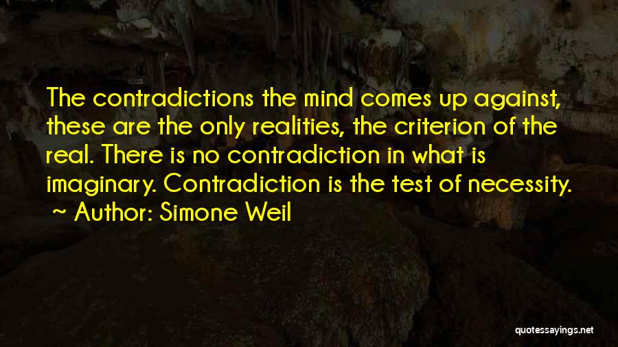 Simone Weil Quotes: The Contradictions The Mind Comes Up Against, These Are The Only Realities, The Criterion Of The Real. There Is No