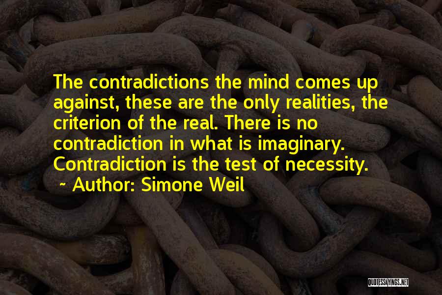 Simone Weil Quotes: The Contradictions The Mind Comes Up Against, These Are The Only Realities, The Criterion Of The Real. There Is No