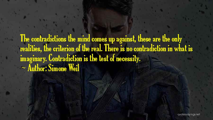 Simone Weil Quotes: The Contradictions The Mind Comes Up Against, These Are The Only Realities, The Criterion Of The Real. There Is No