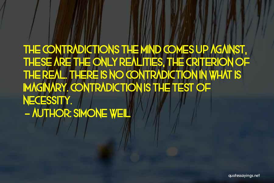 Simone Weil Quotes: The Contradictions The Mind Comes Up Against, These Are The Only Realities, The Criterion Of The Real. There Is No