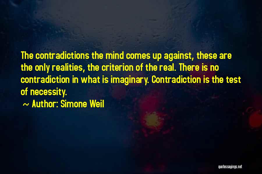 Simone Weil Quotes: The Contradictions The Mind Comes Up Against, These Are The Only Realities, The Criterion Of The Real. There Is No