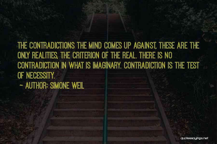 Simone Weil Quotes: The Contradictions The Mind Comes Up Against, These Are The Only Realities, The Criterion Of The Real. There Is No