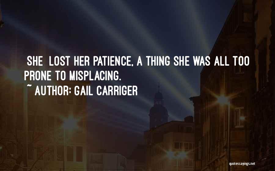 Gail Carriger Quotes: [she] Lost Her Patience, A Thing She Was All Too Prone To Misplacing.