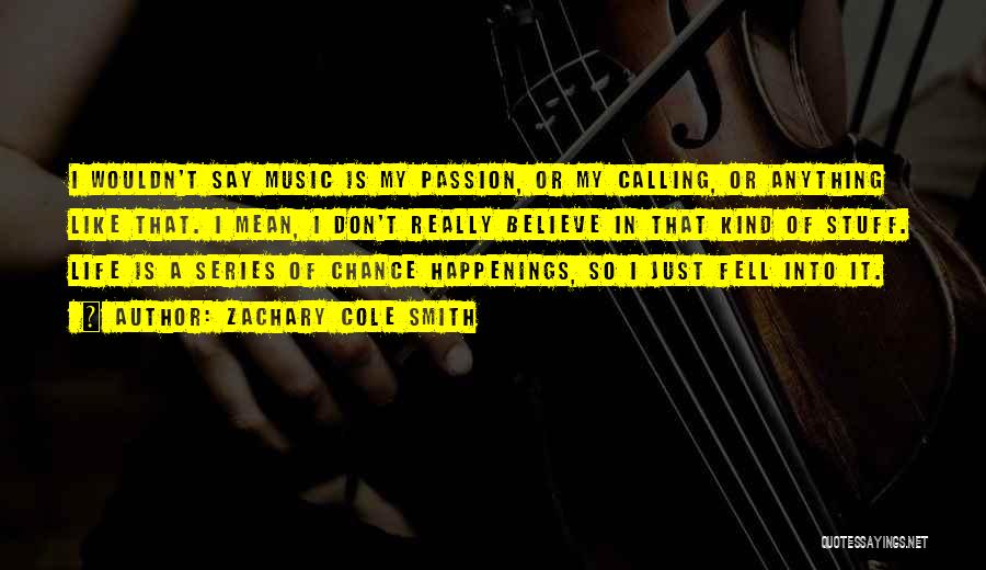 Zachary Cole Smith Quotes: I Wouldn't Say Music Is My Passion, Or My Calling, Or Anything Like That. I Mean, I Don't Really Believe