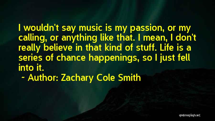 Zachary Cole Smith Quotes: I Wouldn't Say Music Is My Passion, Or My Calling, Or Anything Like That. I Mean, I Don't Really Believe