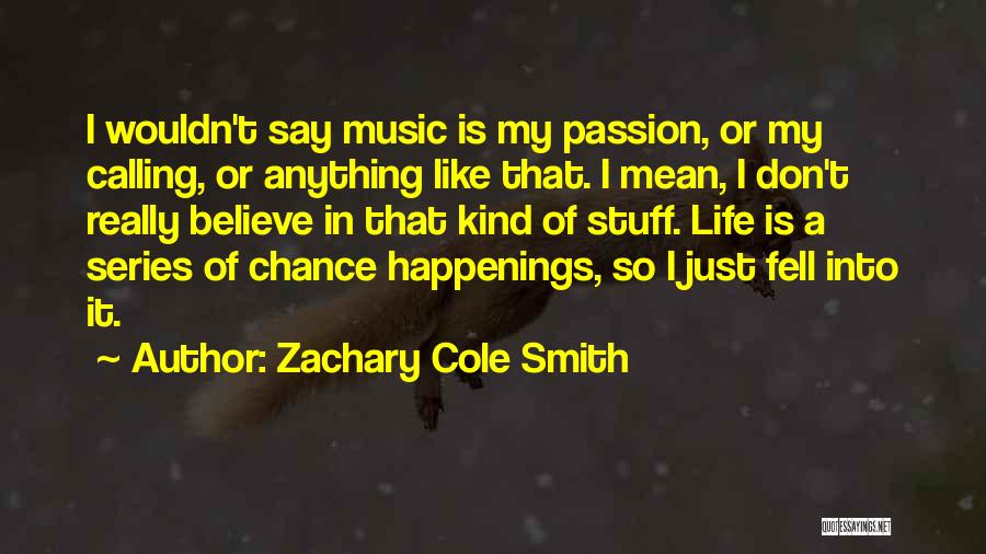 Zachary Cole Smith Quotes: I Wouldn't Say Music Is My Passion, Or My Calling, Or Anything Like That. I Mean, I Don't Really Believe