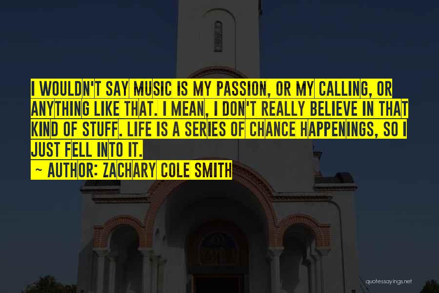 Zachary Cole Smith Quotes: I Wouldn't Say Music Is My Passion, Or My Calling, Or Anything Like That. I Mean, I Don't Really Believe