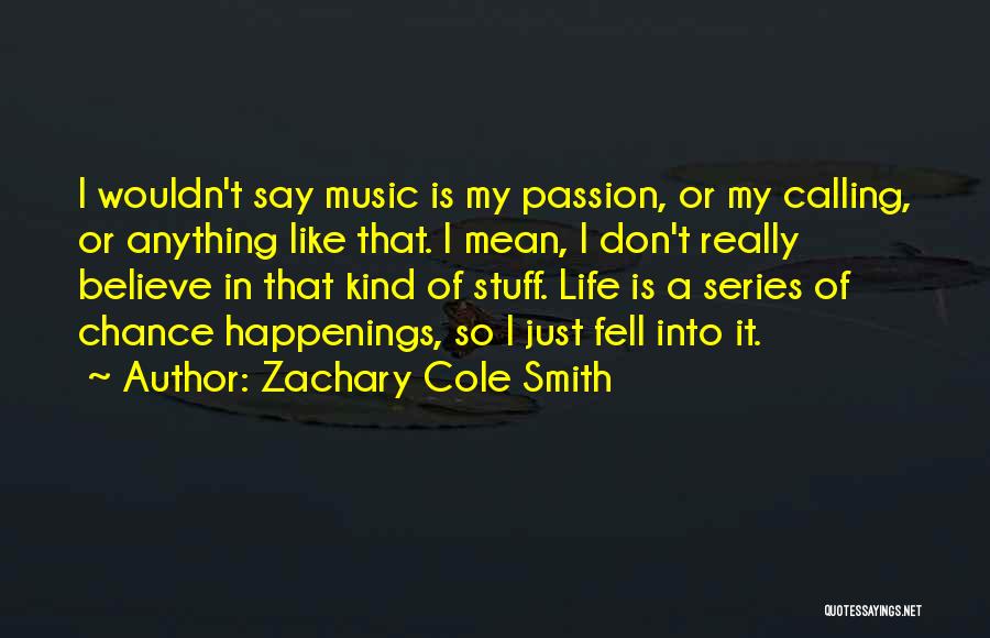 Zachary Cole Smith Quotes: I Wouldn't Say Music Is My Passion, Or My Calling, Or Anything Like That. I Mean, I Don't Really Believe