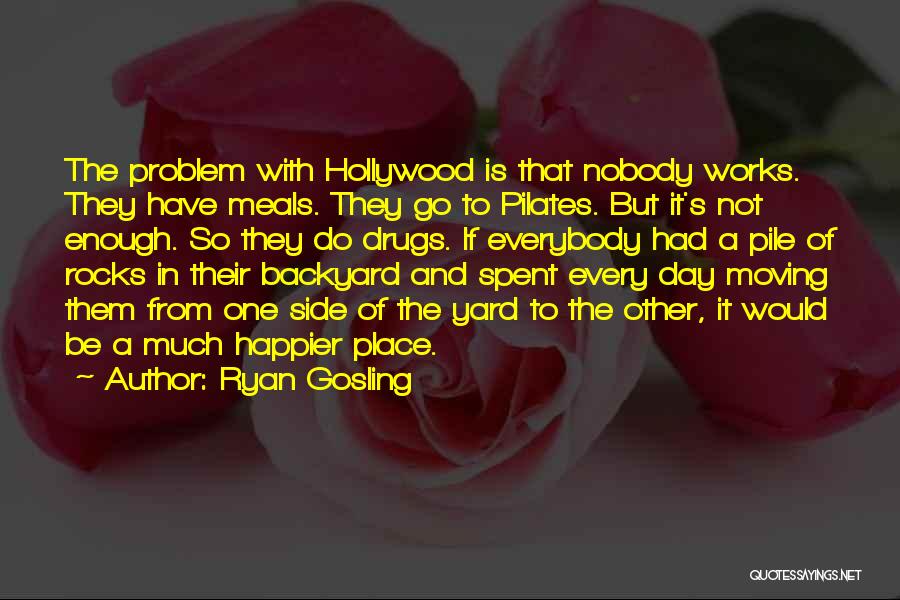 Ryan Gosling Quotes: The Problem With Hollywood Is That Nobody Works. They Have Meals. They Go To Pilates. But It's Not Enough. So