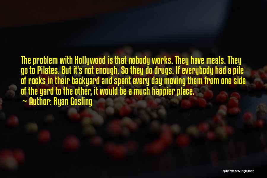 Ryan Gosling Quotes: The Problem With Hollywood Is That Nobody Works. They Have Meals. They Go To Pilates. But It's Not Enough. So