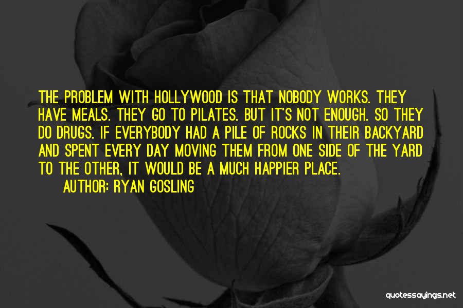 Ryan Gosling Quotes: The Problem With Hollywood Is That Nobody Works. They Have Meals. They Go To Pilates. But It's Not Enough. So